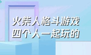 火柴人格斗游戏四个人一起玩的