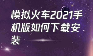 模拟火车2021手机版如何下载安装