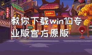 教你下载win10专业版官方原版