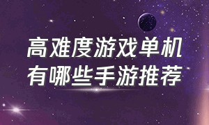 高难度游戏单机有哪些手游推荐