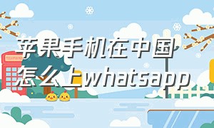 苹果手机在中国怎么上whatsapp