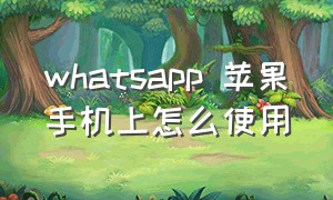 whatsapp 苹果手机上怎么使用