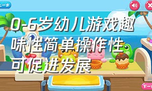 0-6岁幼儿游戏趣味性简单操作性可促进发展