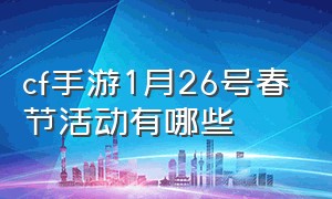 cf手游1月26号春节活动有哪些