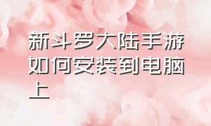 新斗罗大陆手游如何安装到电脑上