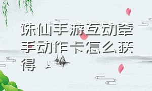 诛仙手游互动牵手动作卡怎么获得