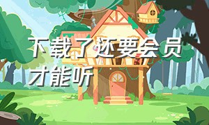 下载了还要会员才能听