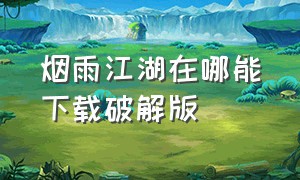 烟雨江湖在哪能下载破解版