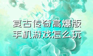 复古传奇高爆版手机游戏怎么玩