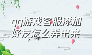 qq游戏客服添加好友怎么弄出来