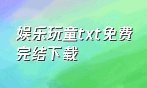 娱乐玩童txt免费完结下载