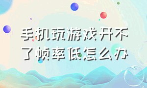 手机玩游戏开不了帧率低怎么办