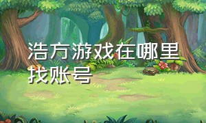 浩方游戏在哪里找账号