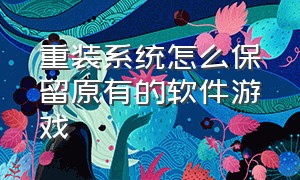 重装系统怎么保留原有的软件游戏