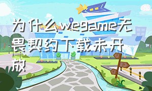 为什么wegame无畏契约下载未开放