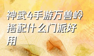 神武4手游万兽岭搭配什么门派好用