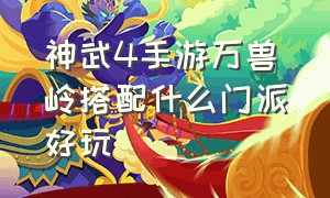 神武4手游万兽岭搭配什么门派好玩