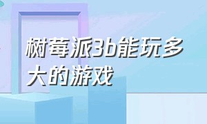 树莓派3b能玩多大的游戏