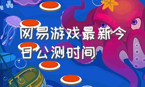 网易游戏最新今日公测时间