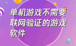 单机游戏不需要联网验证的游戏软件