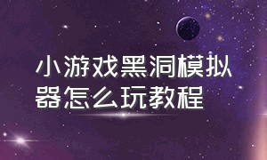 小游戏黑洞模拟器怎么玩教程