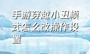 手游穿越小丑模式怎么改操作设置