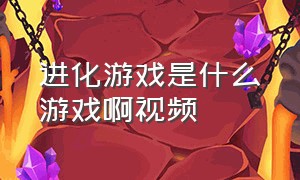 进化游戏是什么游戏啊视频