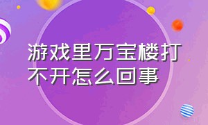 游戏里万宝楼打不开怎么回事