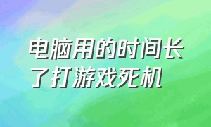 电脑用的时间长了打游戏死机