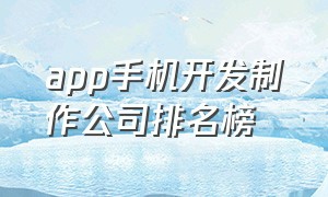 app手机开发制作公司排名榜