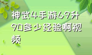 神武4手游69升90多少经验啊视频