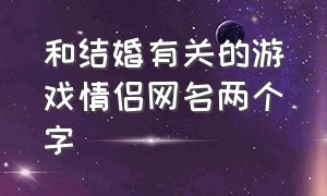 和结婚有关的游戏情侣网名两个字