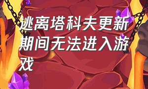 逃离塔科夫更新期间无法进入游戏