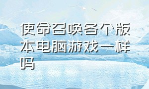 使命召唤各个版本电脑游戏一样吗