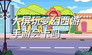 大屏玩梦幻西游手游会卡吗