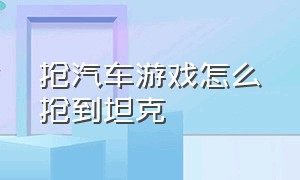 抢汽车游戏怎么抢到坦克