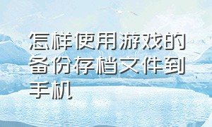 怎样使用游戏的备份存档文件到手机