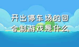 开出停车场的回合制游戏是什么