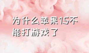 为什么苹果15不能打游戏了