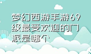 梦幻西游手游69级最受欢迎的门派是哪个