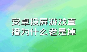 安卓投屏游戏直播为什么老是掉