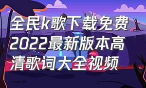 全民k歌下载免费2022最新版本高清歌词大全视频