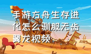 手游方舟生存进化怎么驯服无齿翼龙视频