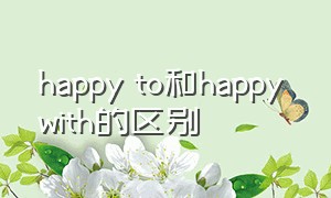 happy to和happy with的区别