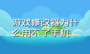 游戏修改器为什么用不了手机