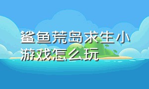 鲨鱼荒岛求生小游戏怎么玩