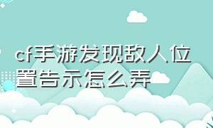 cf手游发现敌人位置告示怎么弄