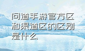 问道手游官方区和渠道区的区别是什么