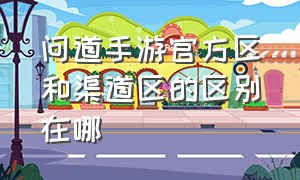 问道手游官方区和渠道区的区别在哪