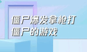 僵尸爆发拿枪打僵尸的游戏